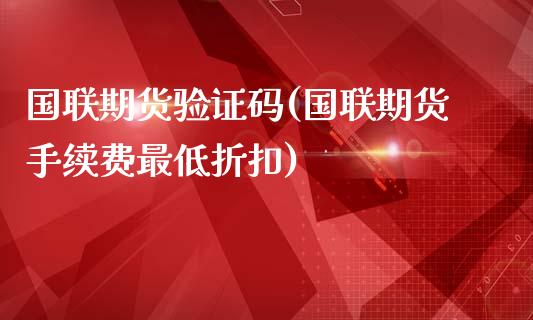 国联期货验证码(国联期货手续费最低折扣)_https://gj1.wpmee.com_国际期货_第1张