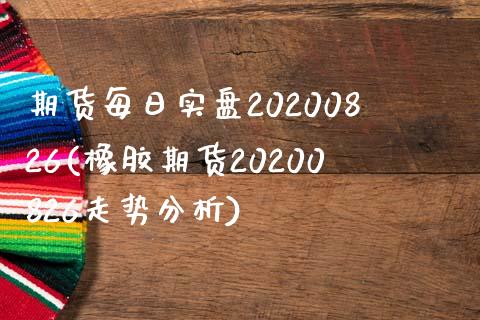 期货每日实盘20200826(橡胶期货20200826走势分析)_https://gj1.wpmee.com_国际期货_第1张