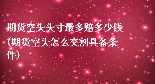 期货空头头寸最多赔多少钱(期货空头怎么交割具备条件)_https://gj1.wpmee.com_国际期货_第1张