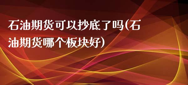 石油期货可以抄底了吗(石油期货哪个板块好)_https://gj1.wpmee.com_国际期货_第1张