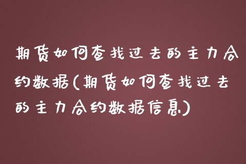 期货如何查找过去的主力合约数据(期货如何查找过去的主力合约数据信息)_https://gj1.wpmee.com_国际期货_第1张