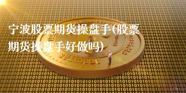 宁波股票期货操盘手(股票期货操盘手好做吗)_https://gj1.wpmee.com_国际期货_第1张