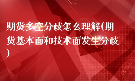 期货多空分歧怎么理解(期货基本面和技术面发生分歧)_https://gj1.wpmee.com_国际期货_第1张