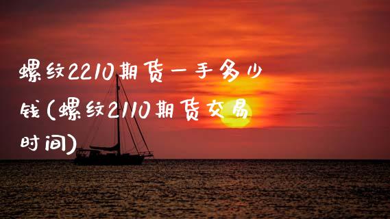 螺纹2210期货一手多少钱(螺纹2110期货交易时间)_https://gj1.wpmee.com_国际期货_第1张