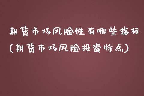 期货市场风险性有哪些指标(期货市场风险投资特点)_https://gj1.wpmee.com_国际期货_第1张