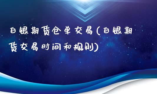 白银期货仓单交易(白银期货交易时间和规则)_https://gj1.wpmee.com_国际期货_第1张