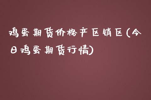 鸡蛋期货价格产区销区(今日鸡蛋期货行情)_https://gj1.wpmee.com_国际期货_第1张