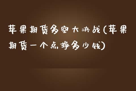 苹果期货多空大决战(苹果期货一个点挣多少钱)_https://gj1.wpmee.com_国际期货_第1张