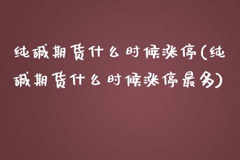 纯碱期货什么时候涨停(纯碱期货什么时候涨停最多)_https://gj1.wpmee.com_国际期货_第1张