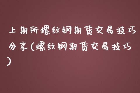 上期所螺纹钢期货交易技巧分享(螺纹钢期货交易技巧)_https://gj1.wpmee.com_国际期货_第1张