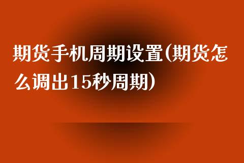 期货手机周期设置(期货怎么调出15秒周期)_https://gj1.wpmee.com_国际期货_第1张