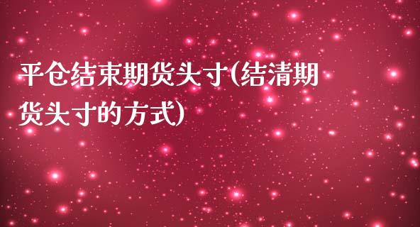 平仓结束期货头寸(结清期货头寸的方式)_https://gj1.wpmee.com_国际期货_第1张