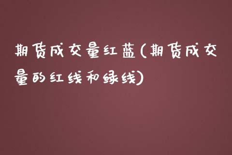 期货成交量红蓝(期货成交量的红线和绿线)_https://gj1.wpmee.com_国际期货_第1张