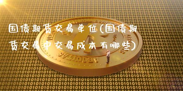 国债期货交易单位(国债期货交易中交易成本有哪些)_https://gj1.wpmee.com_国际期货_第1张