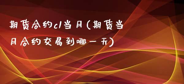 期货合约c1当月(期货当月合约交易到哪一天)_https://gj1.wpmee.com_国际期货知识_第1张