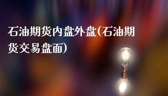 石油期货内盘外盘(石油期货交易盘面)_https://gj1.wpmee.com_国际期货_第1张