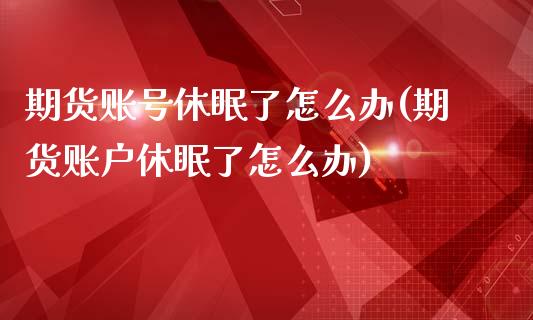 期货账号休眠了怎么办(期货账户休眠了怎么办)_https://gj1.wpmee.com_国际期货_第1张