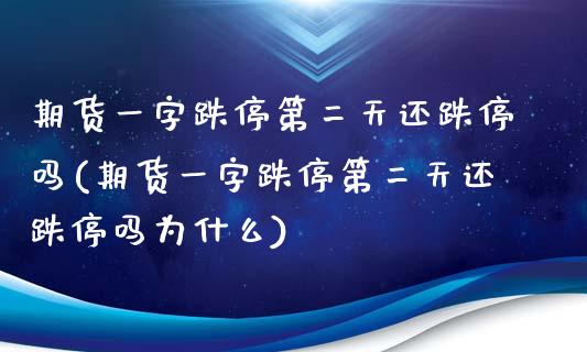 期货一字跌停第二天还跌停吗(期货一字跌停第二天还跌停吗为什么)_https://gj1.wpmee.com_国际期货_第1张