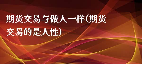 期货交易与做人一样(期货交易的是人性)_https://gj1.wpmee.com_国际期货_第1张