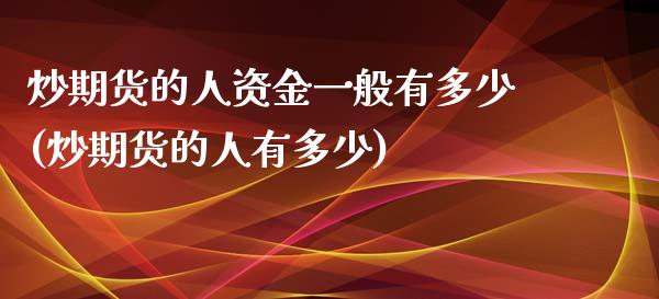 炒期货的人资金一般有多少(炒期货的人有多少)_https://gj1.wpmee.com_国际期货_第1张