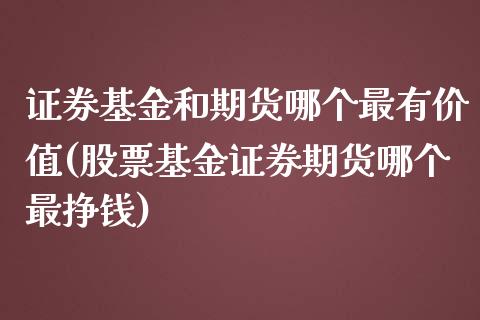 证券基金和期货哪个最有价值(股票基金证券期货哪个最挣钱)_https://gj1.wpmee.com_国际期货_第1张