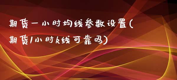 期货一小时均线参数设置(期货1小时k线可靠吗)_https://gj1.wpmee.com_国际期货_第1张