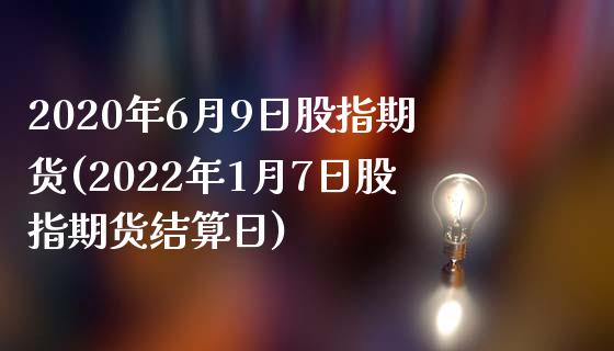 2020年6月9日股指期货(2022年1月7日股指期货结算日)_https://gj1.wpmee.com_国际期货_第1张