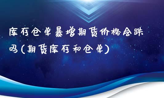 库存仓单暴增期货价格会跌吗(期货库存和仓单)_https://gj1.wpmee.com_国际期货知识_第1张