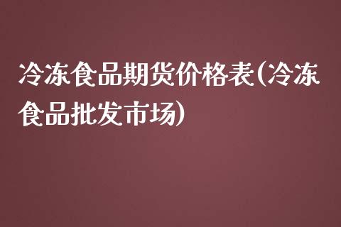 冷冻食品期货价格表(冷冻食品批发市场)_https://gj1.wpmee.com_国际期货_第1张