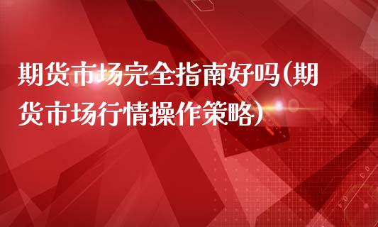 期货市场完全指南好吗(期货市场行情操作策略)_https://gj1.wpmee.com_国际期货_第1张