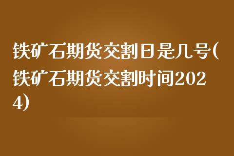 铁矿石期货交割日是几号(铁矿石期货交割时间2024)_https://gj1.wpmee.com_国际期货_第1张