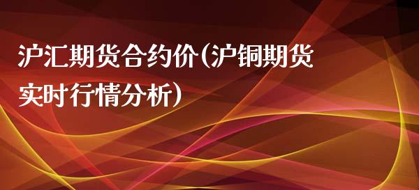 沪汇期货合约价(沪铜期货实时行情分析)_https://gj1.wpmee.com_国际期货_第1张