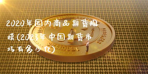 2020年国内商品期货规模(2023年中国期货市场有多少亿)_https://gj1.wpmee.com_国际期货_第1张