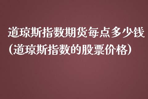 道琼斯指数期货每点多少钱(道琼斯指数的股票价格)_https://gj1.wpmee.com_国际期货_第1张