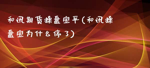 和讯期货操盘宝平(和讯操盘宝为什么停了)_https://gj1.wpmee.com_国际期货_第1张