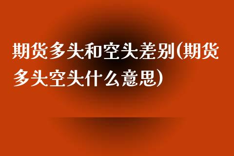 期货多头和空头差别(期货多头空头什么意思)_https://gj1.wpmee.com_国际期货_第1张