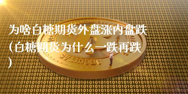 为啥白糖期货外盘涨内盘跌(白糖期货为什么一跌再跌)_https://gj1.wpmee.com_国际期货_第1张