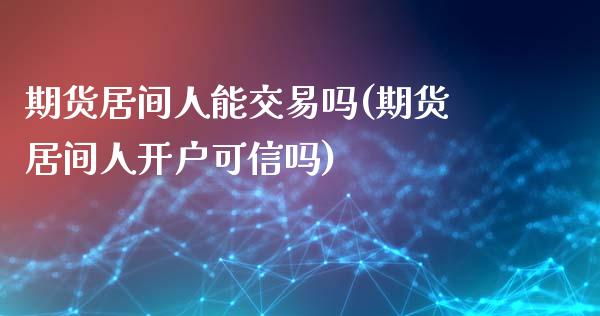 期货居间人能交易吗(期货居间人开户可信吗)_https://gj1.wpmee.com_国际期货_第1张