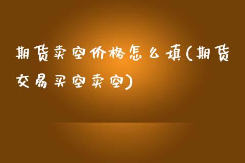 期货卖空价格怎么填(期货交易买空卖空)_https://gj1.wpmee.com_国际期货_第1张