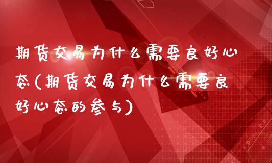 期货交易为什么需要良好心态(期货交易为什么需要良好心态的参与)_https://gj1.wpmee.com_国际期货_第1张