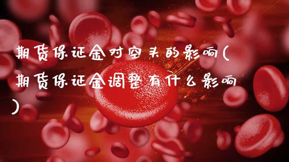 期货保证金对空头的影响(期货保证金调整有什么影响)_https://gj1.wpmee.com_国际期货百科_第1张