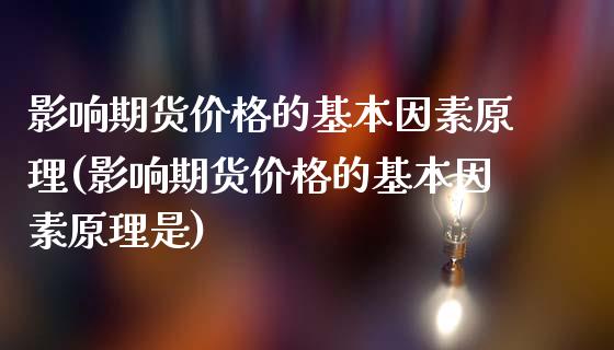 影响期货价格的基本因素原理(影响期货价格的基本因素原理是)_https://gj1.wpmee.com_国际期货_第1张