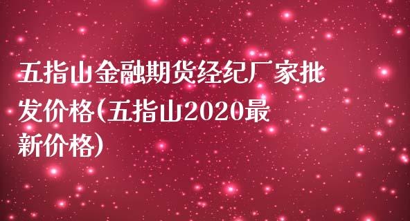 五指山金融期货经纪厂家批发价格(五指山2020最新价格)_https://gj1.wpmee.com_国际期货_第1张