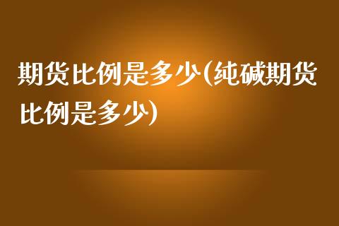 期货比例是多少(纯碱期货比例是多少)_https://gj1.wpmee.com_国际期货_第1张