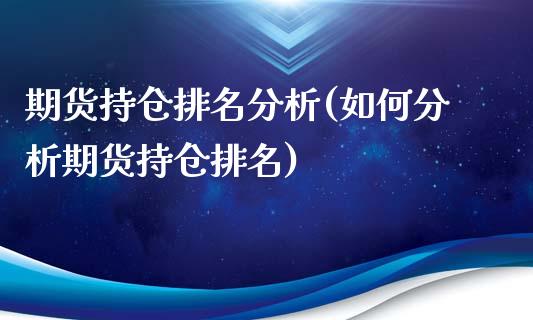 期货持仓排名分析(如何分析期货持仓排名)_https://gj1.wpmee.com_国际期货_第1张