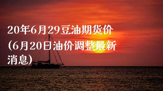 20年6月29豆油期货价(6月20日油价调整最新消息)_https://gj1.wpmee.com_国际期货_第1张