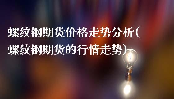 螺纹钢期货价格走势分析(螺纹钢期货的行情走势)_https://gj1.wpmee.com_国际期货行情_第1张