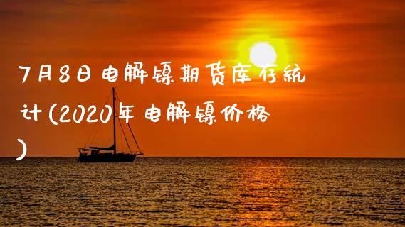 7月8日电解镍期货库存统计(2020年电解镍价格)_https://gj1.wpmee.com_国际期货_第1张