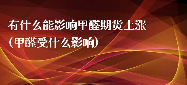 有什么能影响甲醛期货上涨(甲醛受什么影响)_https://gj1.wpmee.com_国际期货_第1张