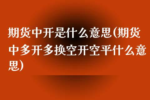 期货中开是什么意思(期货中多开多换空开空平什么意思)_https://gj1.wpmee.com_国际期货_第1张